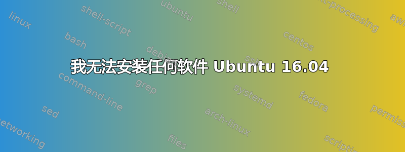 我无法安装任何软件 Ubuntu 16.04