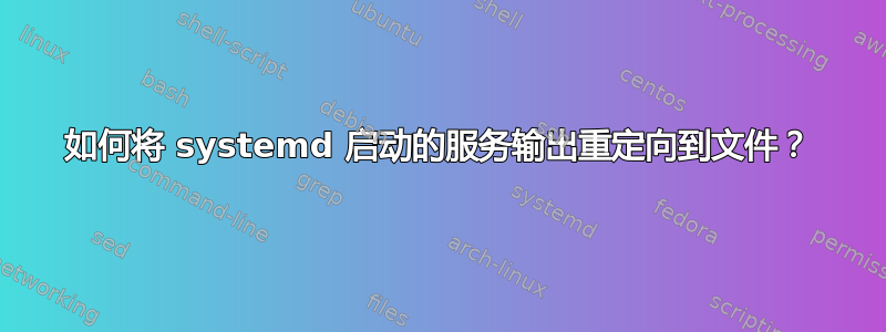 如何将 systemd 启动的服务输出重定向到文件？