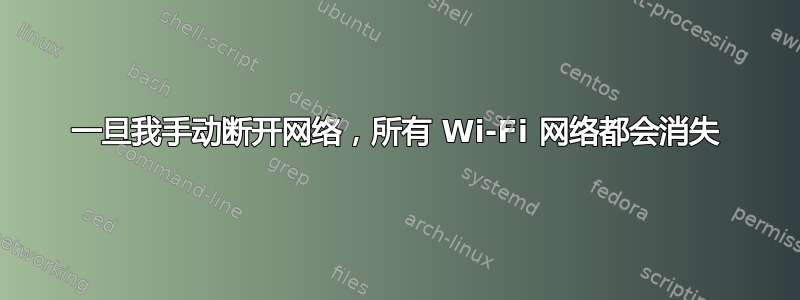 一旦我手动断开网络，所有 Wi-Fi 网络都会消失