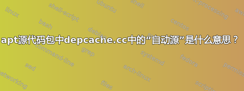 apt源代码包中depcache.cc中的“自动源”是什么意思？