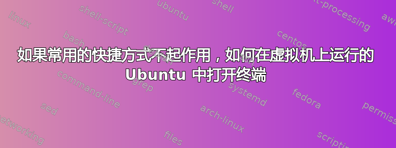 如果常用的快捷方式不起作用，如何在虚拟机上运行的 Ubuntu 中打开终端