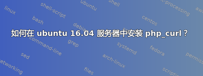 如何在 ubuntu 16.04 服务器中安装 php_curl？