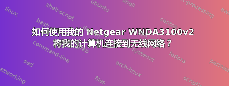 如何使用我的 Netgear WNDA3100v2 将我的计算机连接到无线网络？