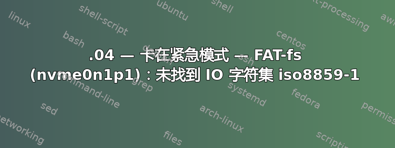 16.04 — 卡在紧急模式 — FAT-fs (nvme0n1p1)：未找到 IO 字符集 iso8859-1