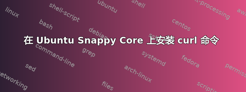 在 Ubuntu Snappy Core 上安装 curl 命令