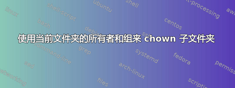 使用当前文件夹的所有者和组来 chown 子文件夹