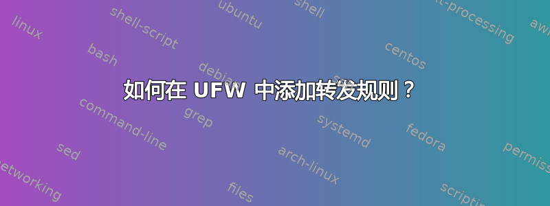 如何在 UFW 中添加转发规则？