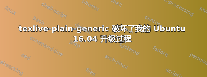 texlive-plain-generic 破坏了我的 Ubuntu 16.04 升级过程