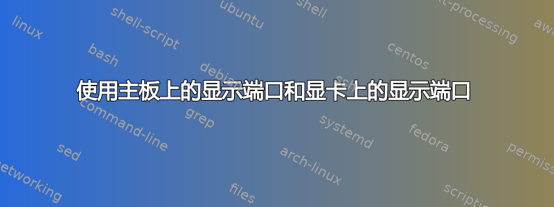 使用主板上的显示端口和显卡上的显示端口