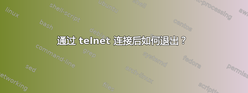 通过 telnet 连接后如何退出？