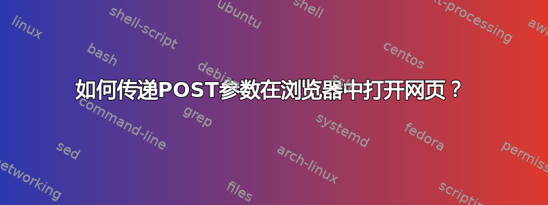 如何传递POST参数在浏览器中打开网页？