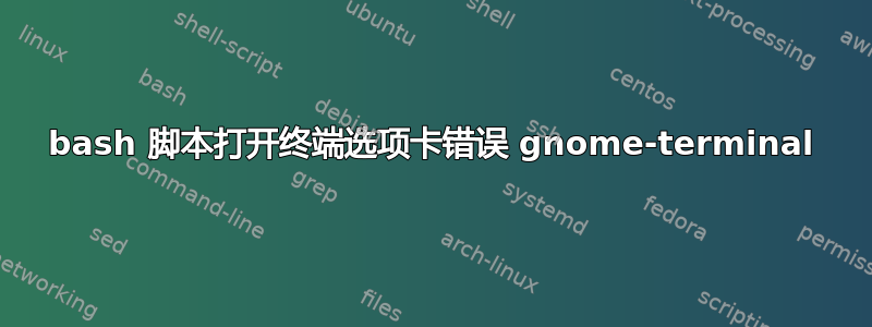 bash 脚本打开终端选项卡错误 gnome-terminal