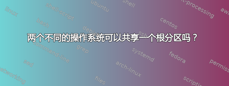 两个不同的操作系统可以共享一个根分区吗？