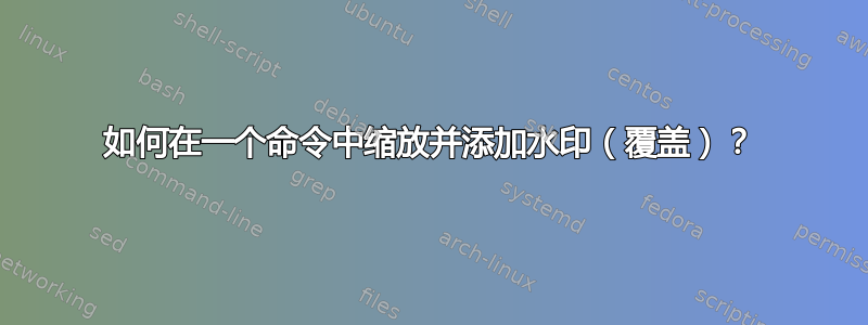 如何在一个命令中缩放并添加水印（覆盖）？