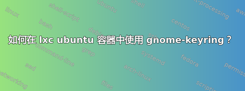 如何在 lxc ubuntu 容器中使用 gnome-keyring？