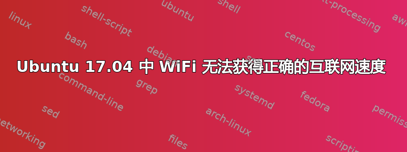 Ubuntu 17.04 中 WiFi 无法获得正确的互联网速度