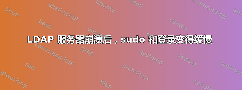 LDAP 服务器崩溃后，sudo 和登录变得缓慢