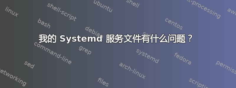 我的 Systemd 服务文件有什么问题？