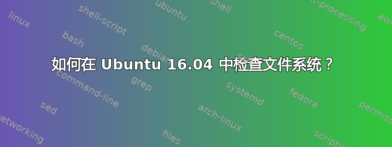 如何在 Ubuntu 16.04 中检查文件系统？