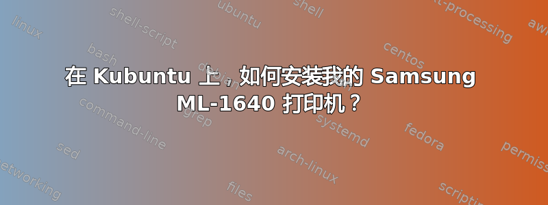 在 Kubuntu 上，如何安装我的 Samsung ML-1640 打印机？