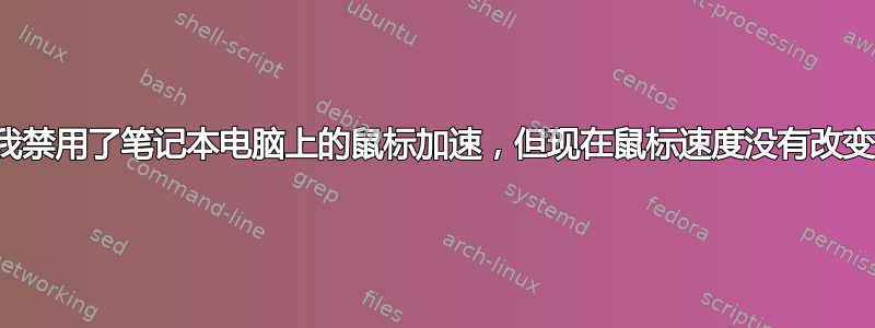 我禁用了笔记本电脑上的鼠标加速，但现在鼠标速度没有改变