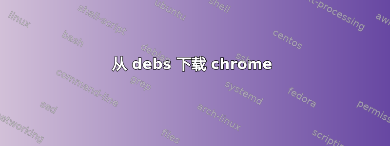 从 debs 下载 chrome