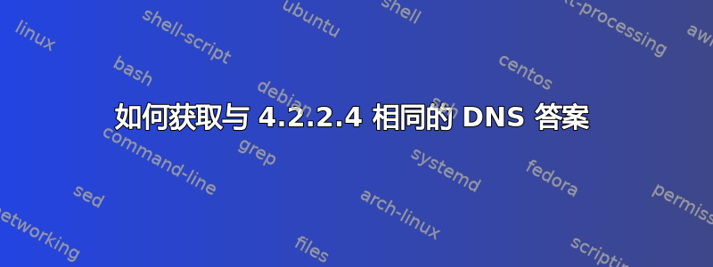 如何获取与 4.2.2.4 相同的 DNS 答案