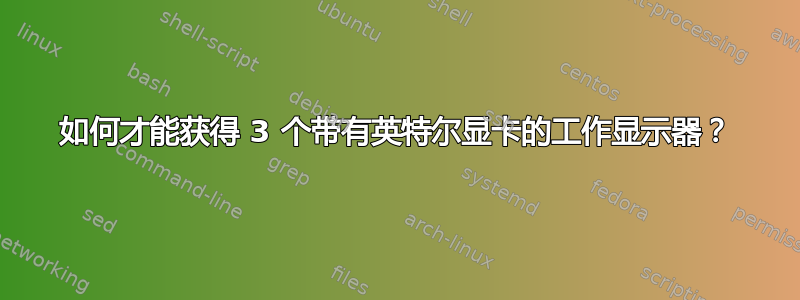 如何才能获得 3 个带有英特尔显卡的工作显示器？