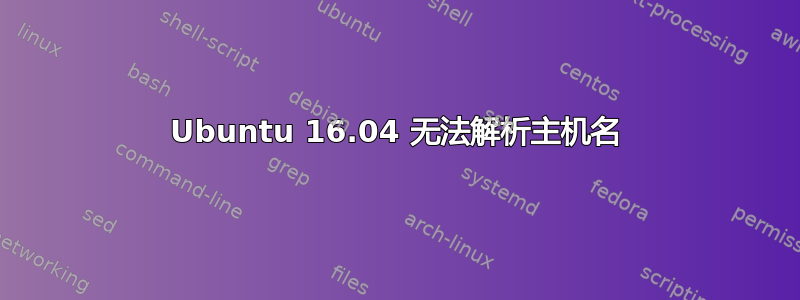 Ubuntu 16.04 无法解析主机名