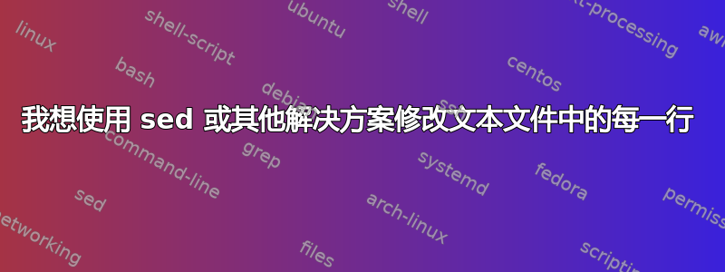 我想使用 sed 或其他解决方案修改文本文件中的每一行