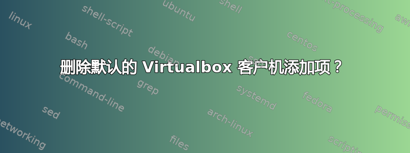 删除默认的 Virtualbox 客户机添加项？