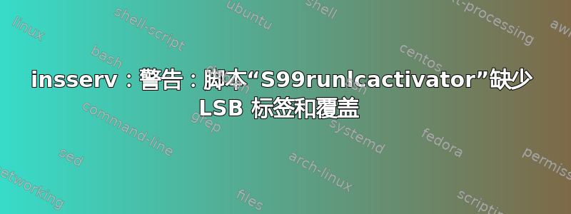 insserv：警告：脚本“S99runlcactivator”缺少 LSB 标签和覆盖 