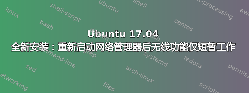 Ubuntu 17.04 全新安装：重新启动网络管理器后无线功能仅短暂工作