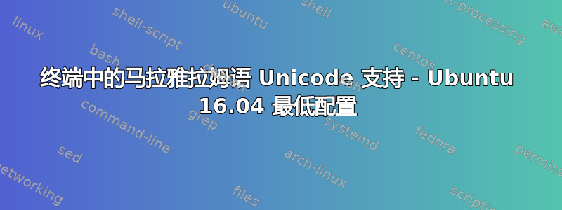 终端中的马拉雅拉姆语 Unicode 支持 - Ubuntu 16.04 最低配置