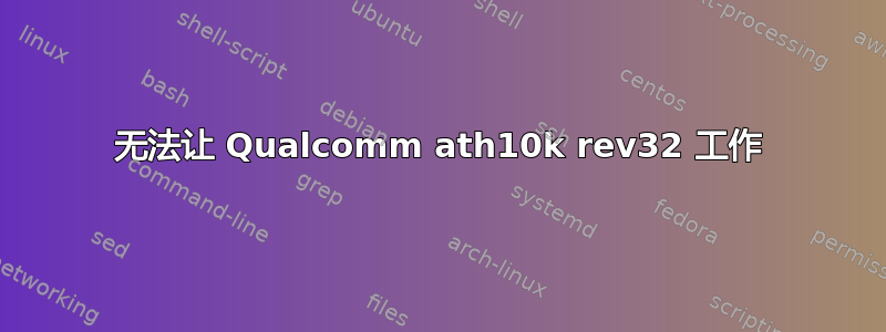 无法让 Qualcomm ath10k rev32 工作