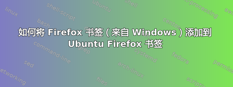 如何将 Firefox 书签（来自 Windows）添加到 Ubuntu Firefox 书签