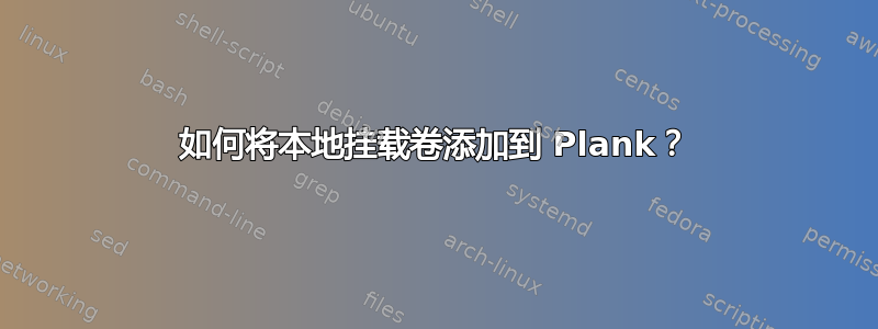 如何将本地挂载卷添加到 Plank？