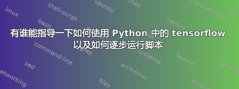 有谁能指导一下如何使用 Python 中的 tensorflow 以及如何逐步运行脚本