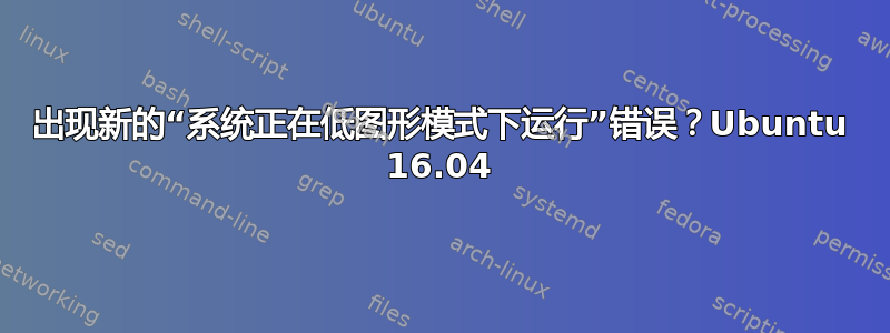 出现新的“系统正在低图形模式下运行”错误？Ubuntu 16.04