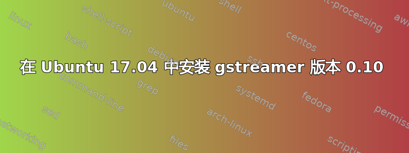 在 Ubuntu 17.04 中安装 gstreamer 版本 0.10