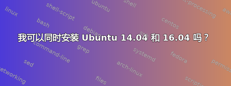 我可以同时安装 Ubuntu 14.04 和 16.04 吗？