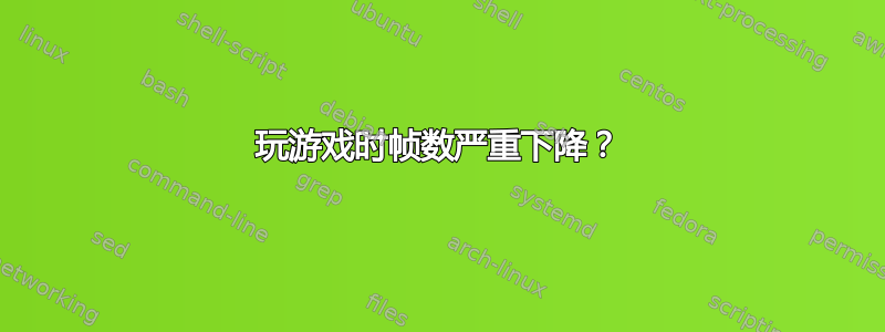 玩游戏时帧数严重下降？