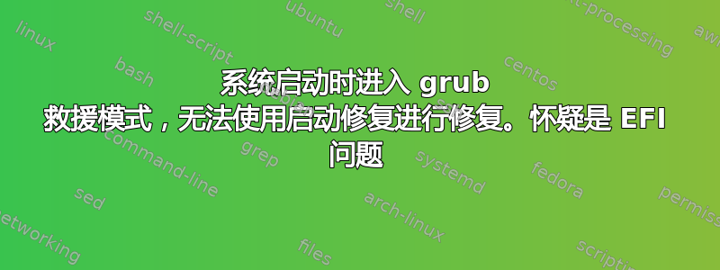 系统启动时进入 grub 救援模式，无法使用启动修复进行修复。怀疑是 EFI 问题