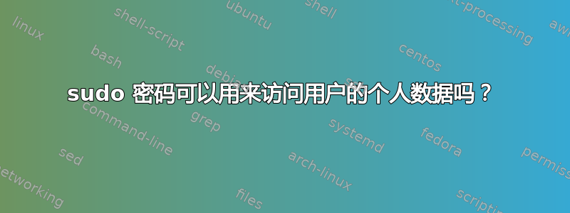 sudo 密码可以用来访问用户的个人数据吗？