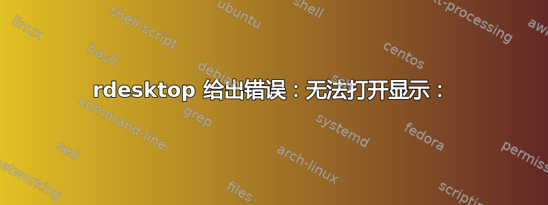 rdesktop 给出错误：无法打开显示：