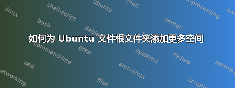 如何为 Ubuntu 文件根文件夹添加更多空间