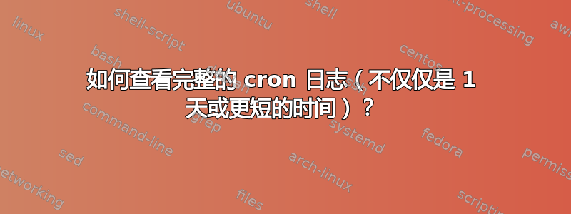 如何查看完整的 cron 日志（不仅仅是 1 天或更短的时间）？