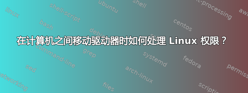 在计算机之间移动驱动器时如何处理 Linux 权限？