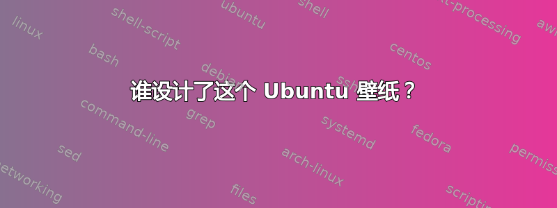 谁设计了这个 Ubuntu 壁纸？