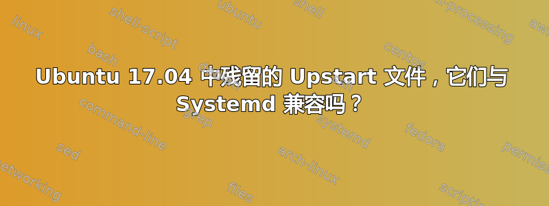 Ubuntu 17.04 中残留的 Upstart 文件，它们与 Systemd 兼容吗？